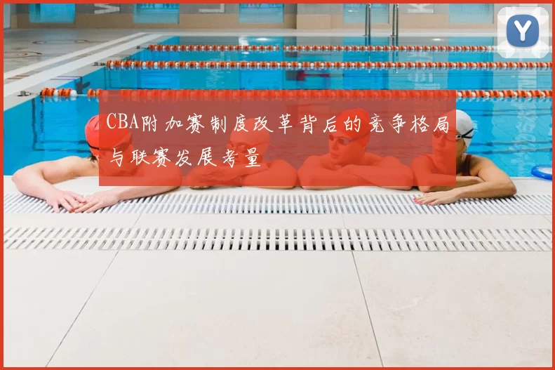 CBA附加赛制度改革背后的竞争格局与联赛发展考量