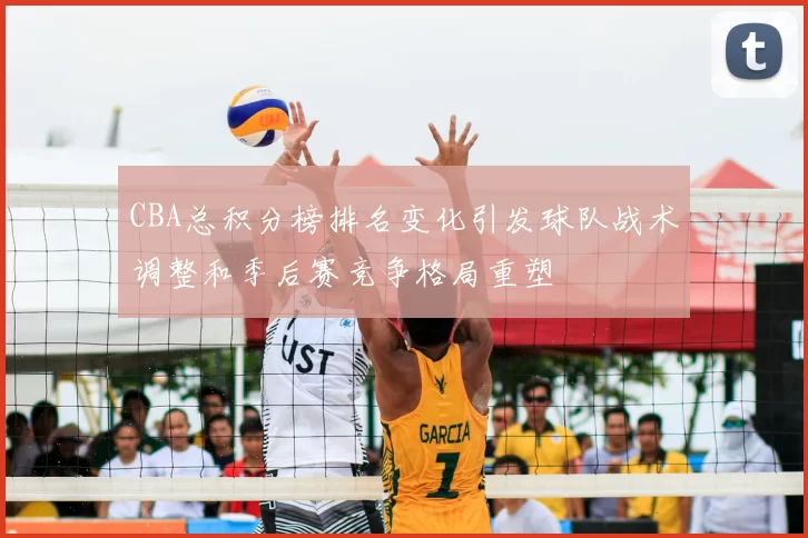 CBA总积分榜排名变化引发球队战术调整和季后赛竞争格局重塑