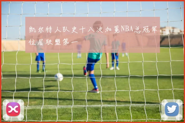 凯尔特人队史十八次加冕NBA总冠军位居联盟第一