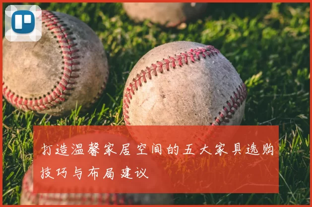 打造温馨家居空间的五大家具选购技巧与布局建议