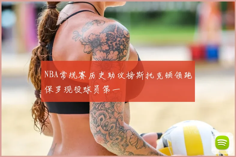 NBA常规赛历史助攻榜斯托克顿领跑保罗现役球员第一
