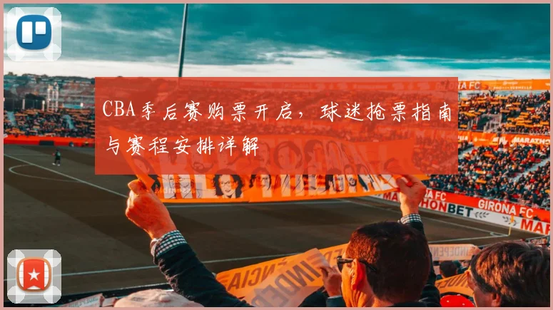 CBA季后赛购票开启,球迷抢票指南与赛程安排详解