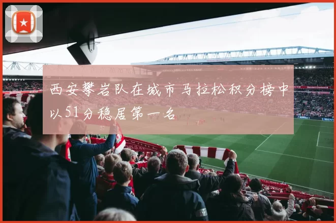 西安攀岩队在城市马拉松积分榜中以51分稳居第一名