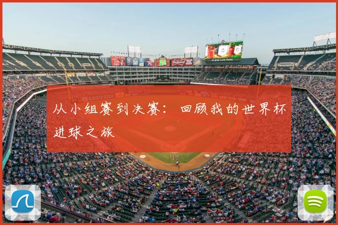 从小组赛到决赛:回顾我的世界杯进球之旅
