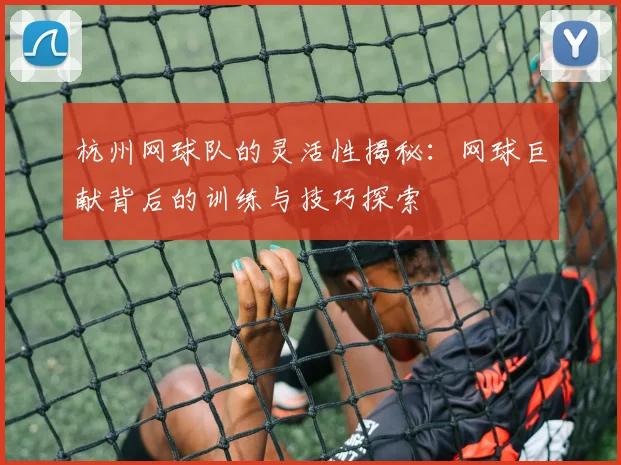 杭州网球队的灵活性揭秘：网球巨献背后的训练与技巧探索