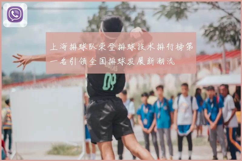 上海排球队荣登排球技术排行榜第一名引领全国排球发展新潮流