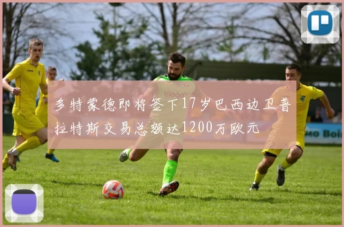 多特蒙德即将签下17岁巴西边卫普拉特斯交易总额达1200万欧元