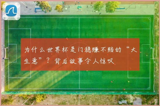 为什么世界杯是门稳赚不赔的“大生意”？背后故事令人惊叹