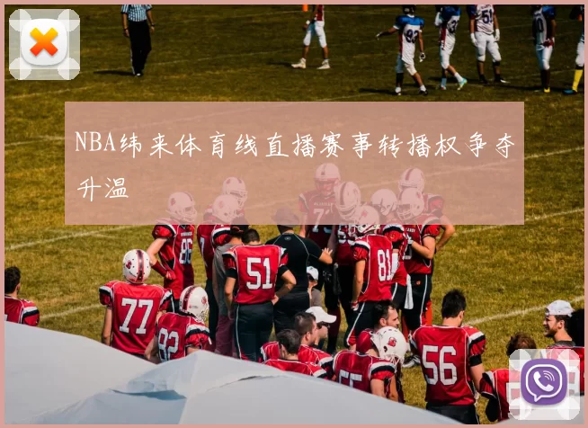 NBA纬来体育线直播赛事转播权争夺升温