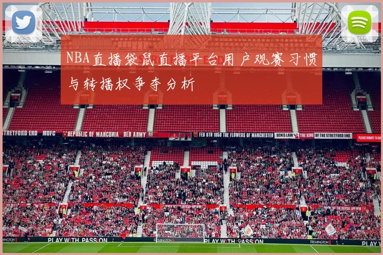 NBA直播袋鼠直播平台用户观赛习惯与转播权争夺分析