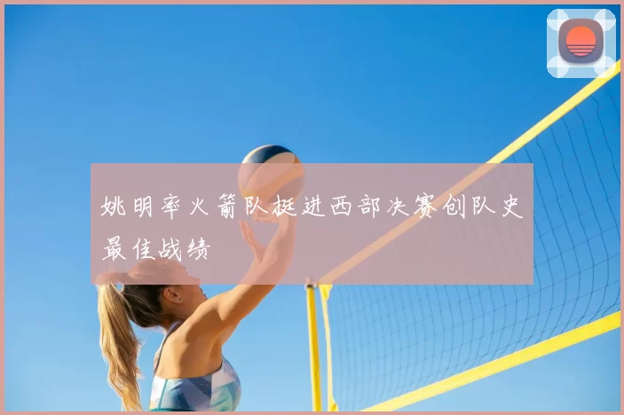 姚明率火箭队挺进西部决赛创队史最佳战绩