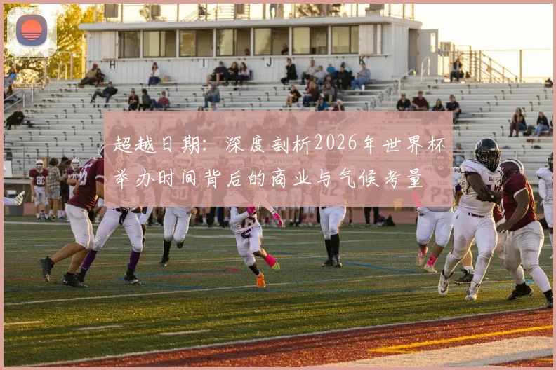 超越日期：深度剖析2026年世界杯举办时间背后的商业与气候考量