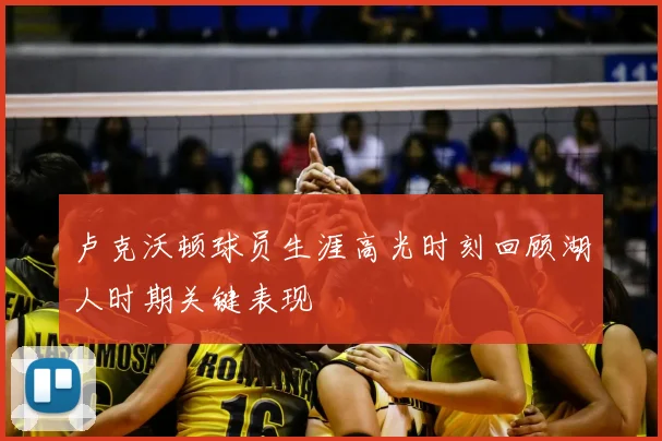 卢克沃顿球员生涯高光时刻回顾湖人时期关键表现