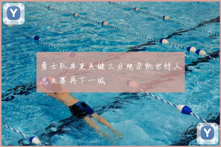 勇士队库里关键三分绝杀凯尔特人总决赛再下一城