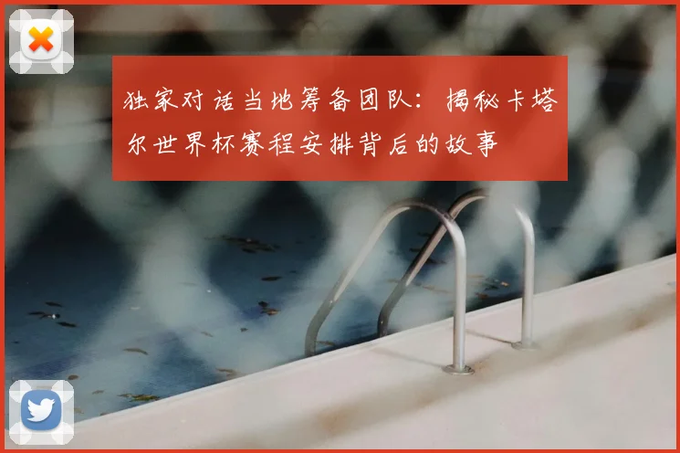 独家对话当地筹备团队：揭秘卡塔尔世界杯赛程安排背后的故事