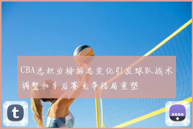 CBA总积分榜排名变化引发球队战术调整和季后赛竞争格局重塑