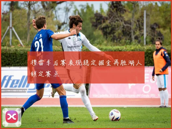 穆雷季后赛表现稳定掘金再胜湖人锁定赛点