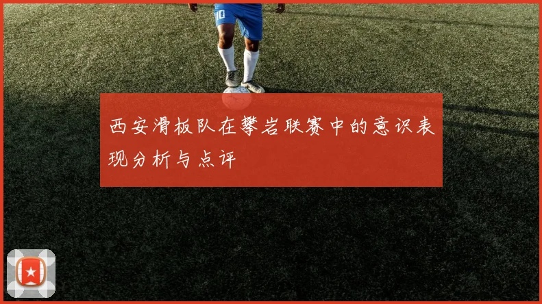 西安滑板队在攀岩联赛中的意识表现分析与点评