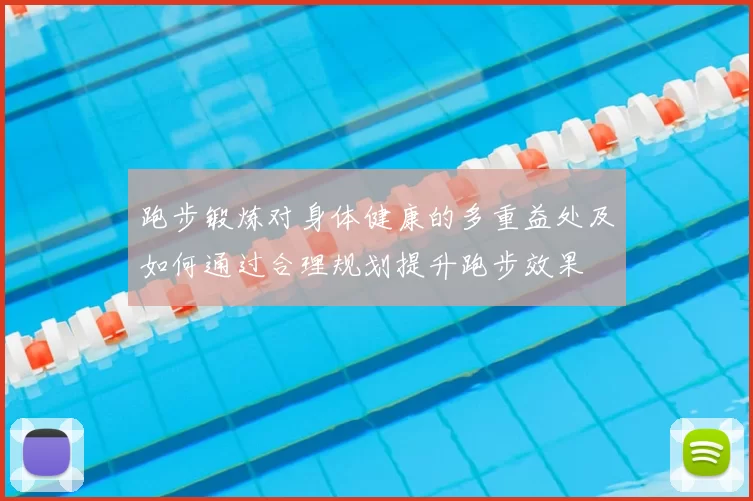 跑步锻炼对身体健康的多重益处及如何通过合理规划提升跑步效果