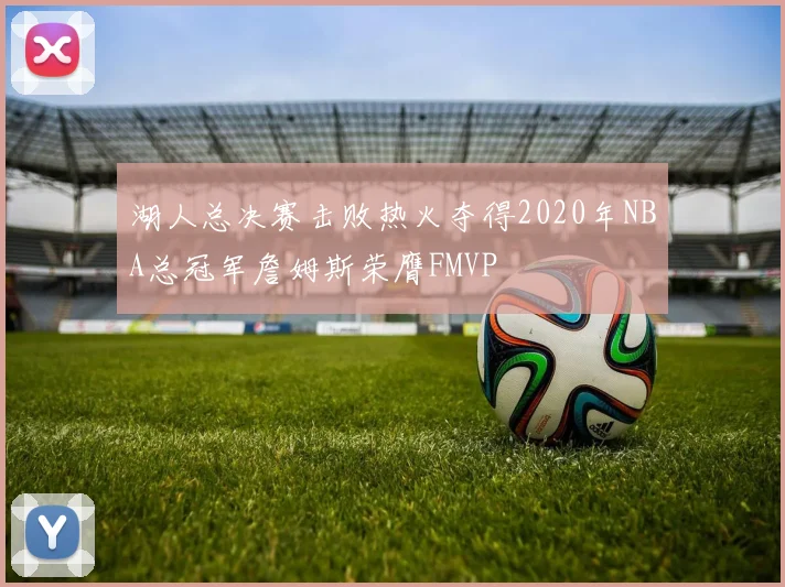 湖人总决赛击败热火夺得2020年NBA总冠军詹姆斯荣膺FMVP