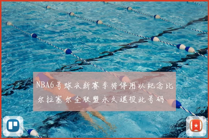 NBA6号球衣新赛季将停用以纪念比尔拉塞尔全联盟永久退役此号码