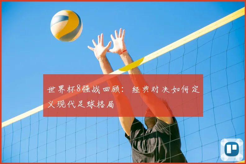 世界杯8强战回顾:经典对决如何定义现代足球格局
