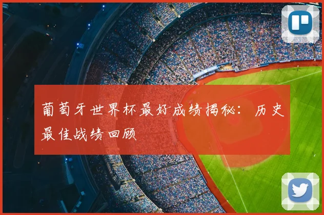 葡萄牙世界杯最好成绩揭秘:历史最佳战绩回顾