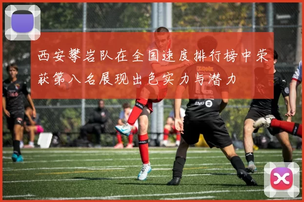 西安攀岩队在全国速度排行榜中荣获第八名展现出色实力与潜力