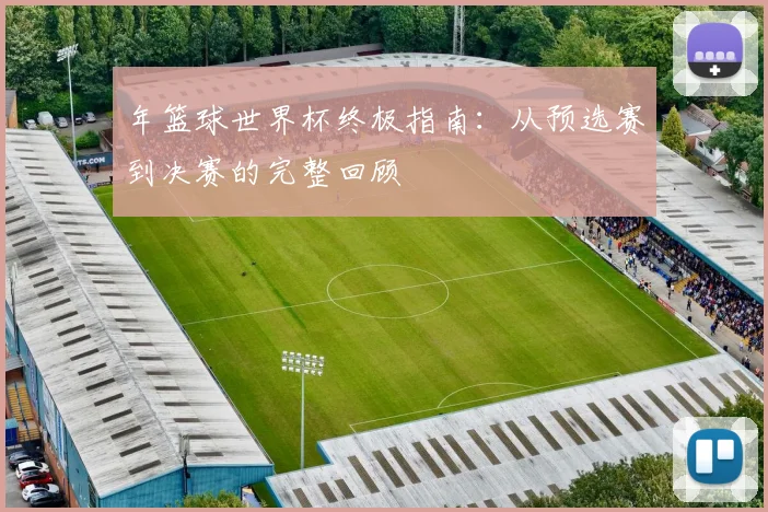 年篮球世界杯终极指南：从预选赛到决赛的完整回顾