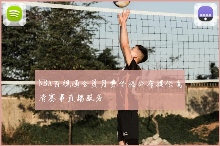 NBA百视通会员月费价格公布提供高清赛事直播服务