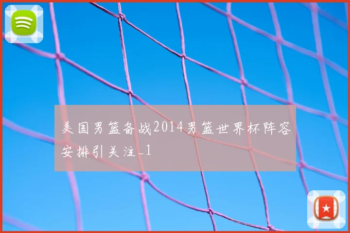美国男篮备战2014男篮世界杯阵容安排引关注_1