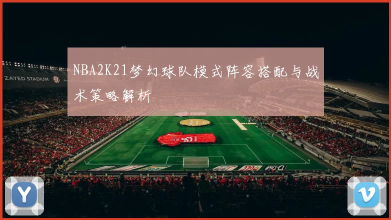 NBA2K21梦幻球队模式阵容搭配与战术策略解析