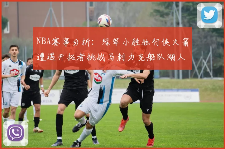 NBA赛事分析:绿军小胜独行侠火箭遭遇开拓者挑战马刺力克船队湖人击败步行者