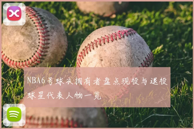 NBA6号球衣拥有者盘点现役与退役球星代表人物一览