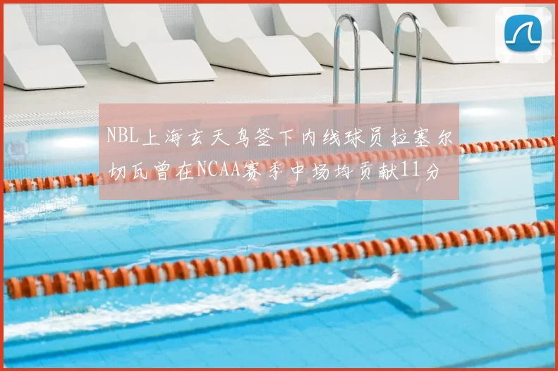 NBL上海玄天鸟签下内线球员拉塞尔切瓦曾在NCAA赛季中场均贡献11分8篮板