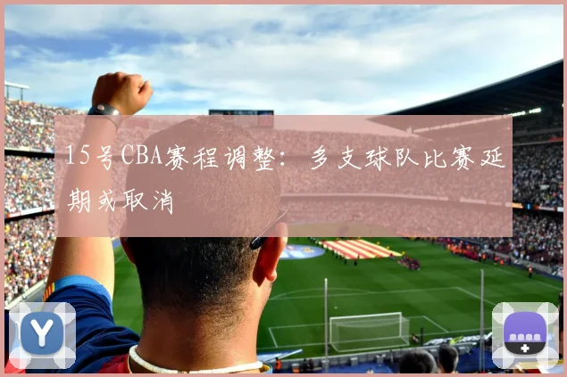 15号CBA赛程调整:多支球队比赛延期或取消