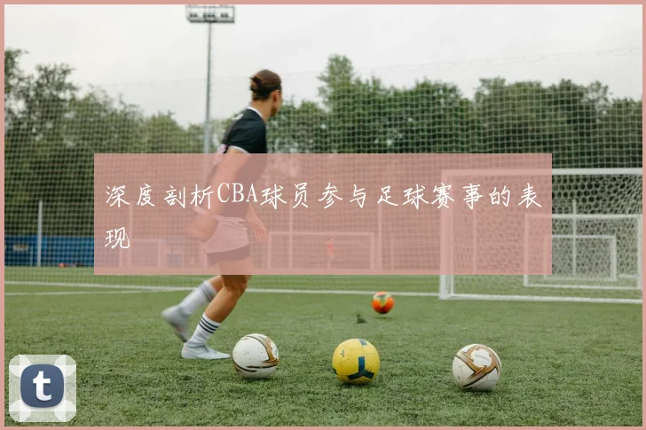 深度剖析CBA球员参与足球赛事的表现