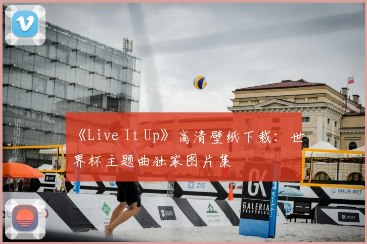 《Live It Up》高清壁纸下载：世界杯主题曲独家图片集