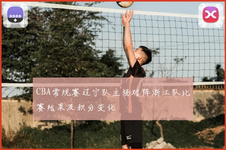 CBA常规赛辽宁队主场对阵浙江队比赛结果及积分变化