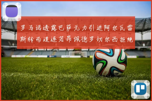 罗马诺透露巴萨无力引进阿尔瓦雷斯转而追逐若昂佩德罗切尔西拒绝放人