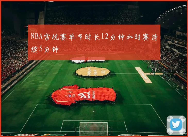 NBA常规赛单节时长12分钟加时赛持续5分钟