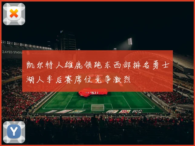 凯尔特人雄鹿领跑东西部排名勇士湖人季后赛席位竞争激烈