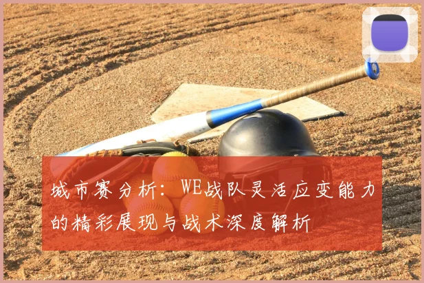 城市赛分析:WE战队灵活应变能力的精彩展现与战术深度解析