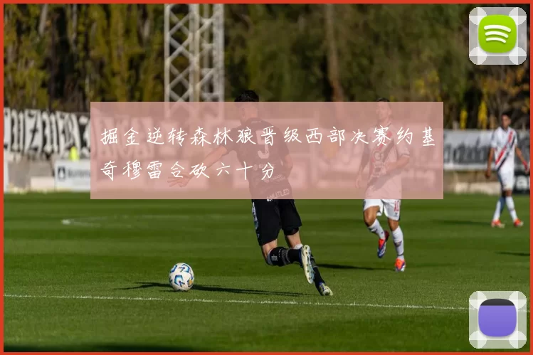掘金逆转森林狼晋级西部决赛约基奇穆雷合砍六十分