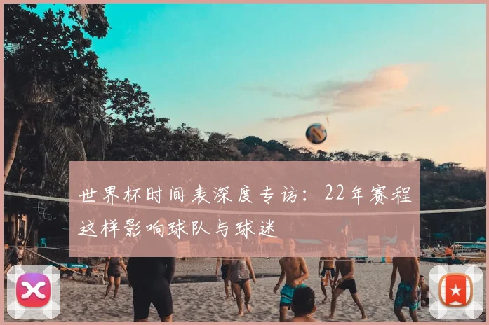 世界杯时间表深度专访:22年赛程这样影响球队与球迷
