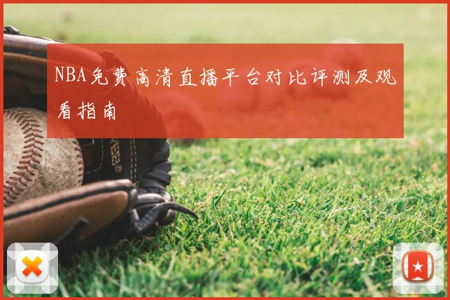 NBA免费高清直播平台对比评测及观看指南