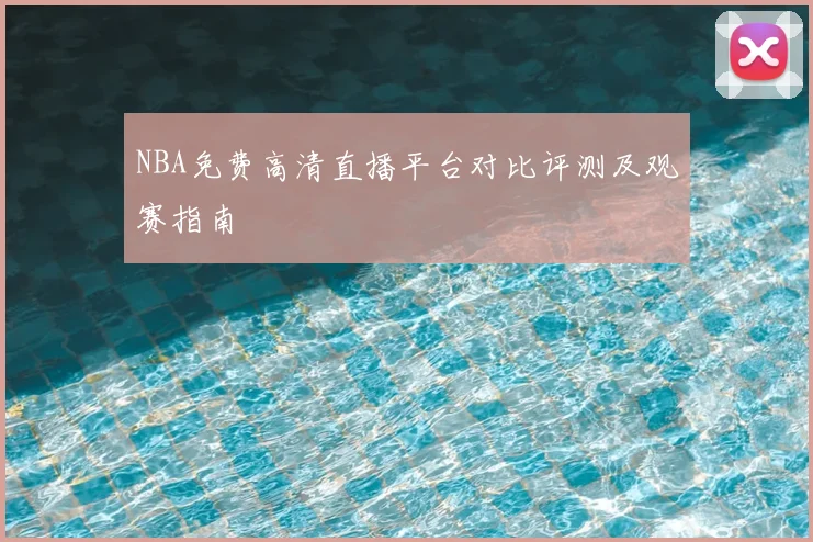 NBA免费高清直播平台对比评测及观赛指南