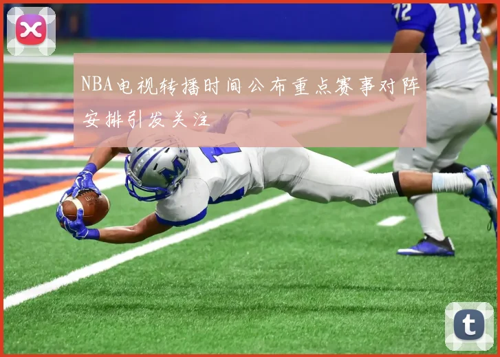 NBA电视转播时间公布重点赛事对阵安排引发关注