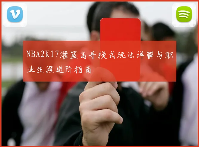 NBA2K17灌篮高手模式玩法详解与职业生涯进阶指南