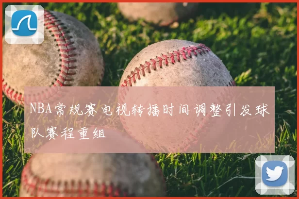 NBA常规赛电视转播时间调整引发球队赛程重组